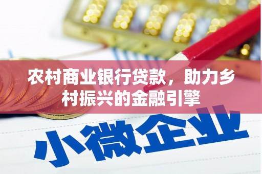 新店农村商业银行贷款，助力乡村振兴的金融引擎