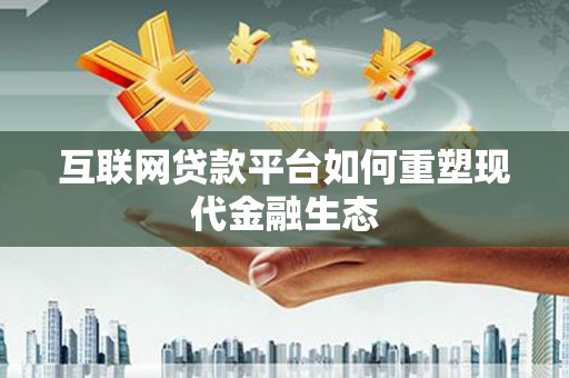新店互联网贷款平台如何重塑现代金融生态