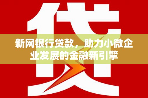 新店新网银行贷款，助力小微企业发展的金融新引擎