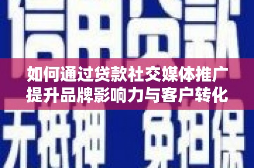 新店如何通过贷款社交媒体推广提升品牌影响力与客户转化率