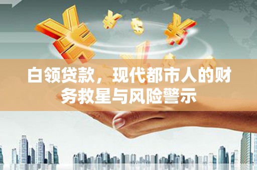 新店白领贷款，现代都市人的财务救星与风险警示