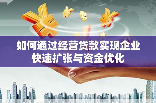 新店如何通过经营贷款实现企业快速扩张与资金优化