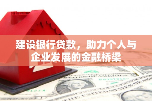 新店建设银行贷款，助力个人与企业发展的金融桥梁