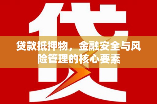 新店贷款抵押物，金融安全与风险管理的核心要素