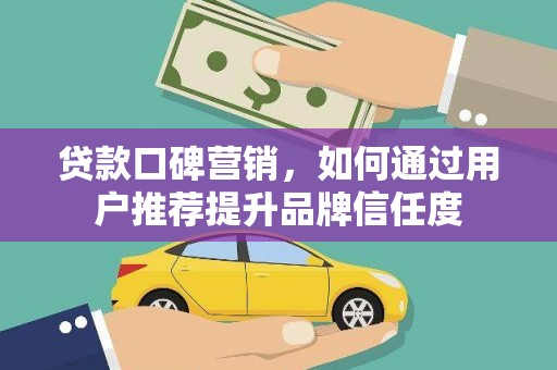 新店贷款口碑营销，如何通过用户推荐提升品牌信任度