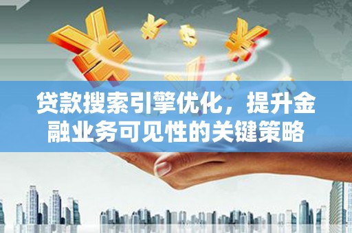 新店贷款搜索引擎优化，提升金融业务可见性的关键策略