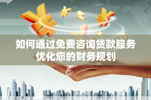新店如何通过免费咨询贷款服务优化您的财务规划