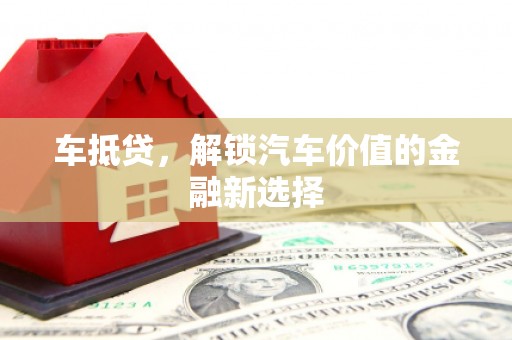 新店车抵贷，解锁汽车价值的金融新选择