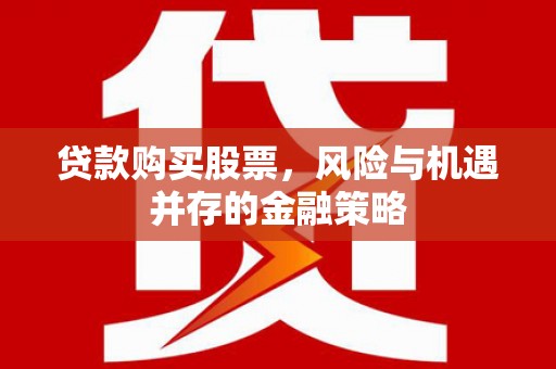 新店贷款购买股票，风险与机遇并存的金融策略