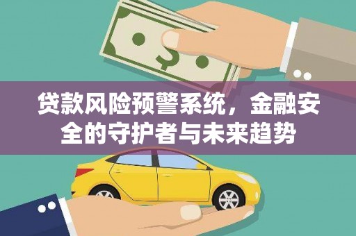 新店贷款风险预警系统，金融安全的守护者与未来趋势