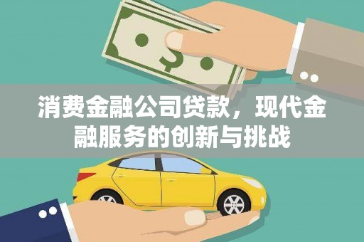 新店消费金融公司贷款，现代金融服务的创新与挑战