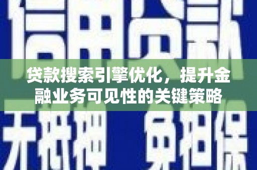新店贷款搜索引擎优化，提升金融业务可见性的关键策略
