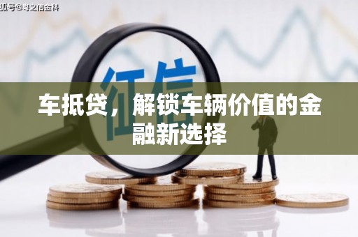 新店车抵贷，解锁车辆价值的金融新选择
