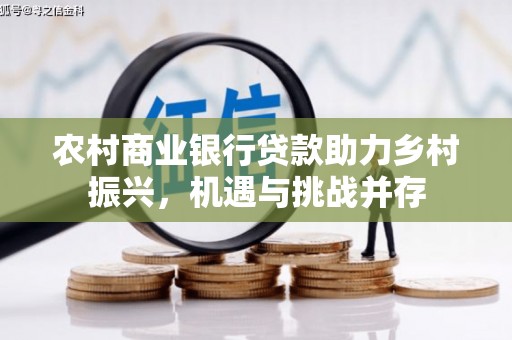 新店农村商业银行贷款助力乡村振兴，机遇与挑战并存