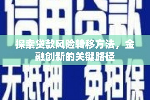 新店探索贷款风险转移方法，金融创新的关键路径