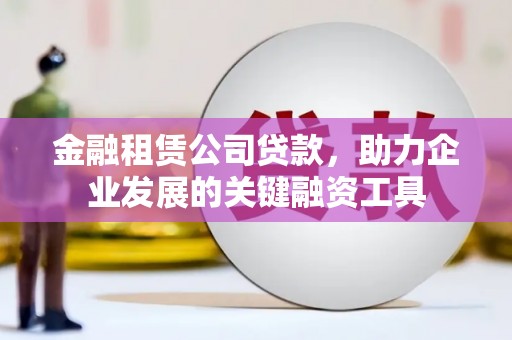 新店金融租赁公司贷款，助力企业发展的关键融资工具