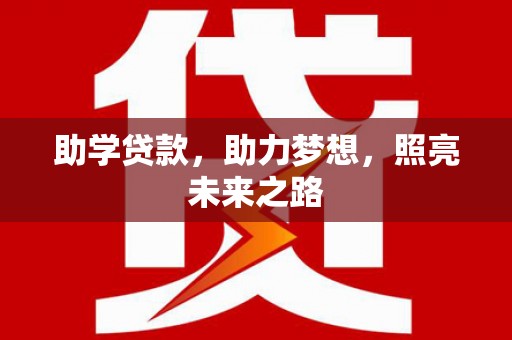 新店助学贷款，助力梦想，照亮未来之路