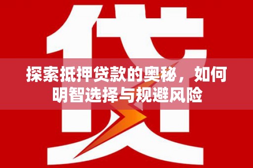 新店探索抵押贷款的奥秘，如何明智选择与规避风险