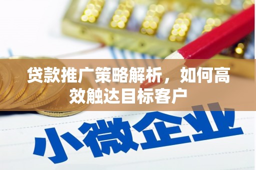新店贷款推广策略解析，如何高效触达目标客户