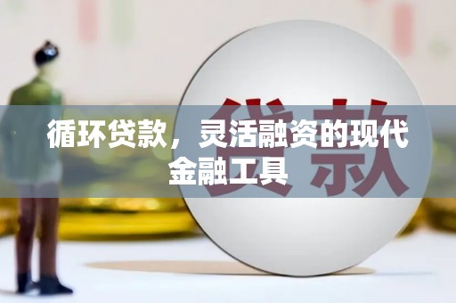 新店循环贷款，灵活融资的现代金融工具