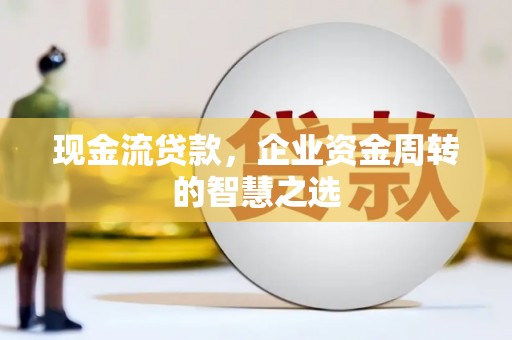 新店现金流贷款，企业资金周转的智慧之选