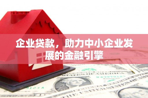 新店企业贷款，助力中小企业发展的金融引擎