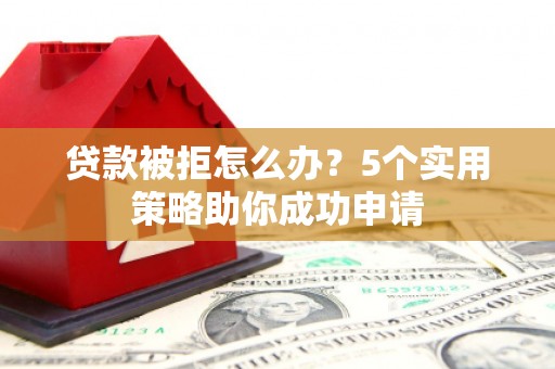 新店贷款被拒怎么办？5个实用策略助你成功申请