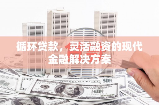 新店循环贷款，灵活融资的现代金融解决方案