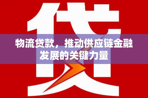 新店物流贷款，推动供应链金融发展的关键力量