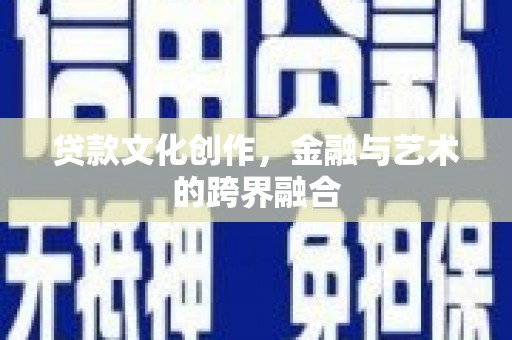 新店贷款文化创作，金融与艺术的跨界融合