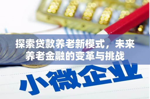 新店探索贷款养老新模式，未来养老金融的变革与挑战