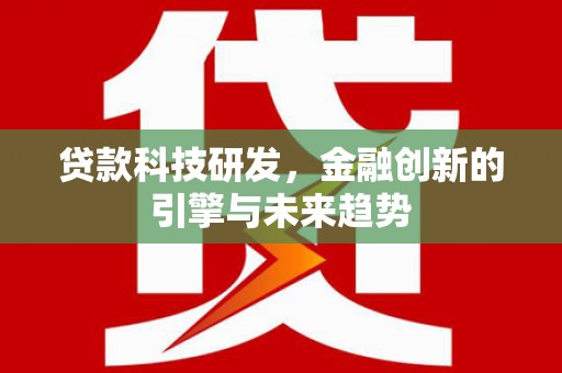 新店贷款科技研发，金融创新的引擎与未来趋势
