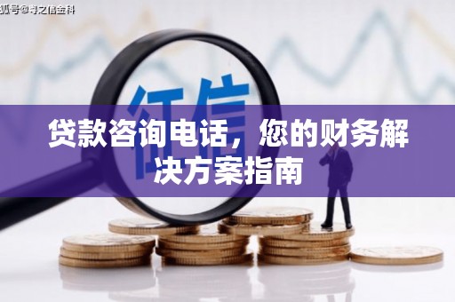 新店贷款咨询电话，您的财务解决方案指南