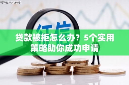 新店贷款被拒怎么办？5个实用策略助你成功申请