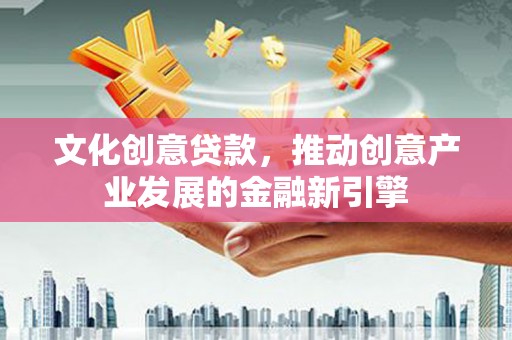 新店文化创意贷款，推动创意产业发展的金融新引擎