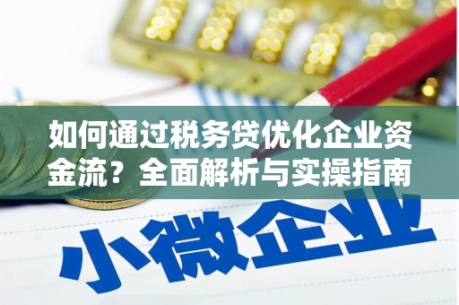 新店如何通过税务贷优化企业资金流？全面解析与实操指南