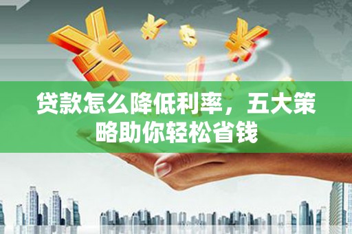 新店贷款怎么降低利率，五大策略助你轻松省钱