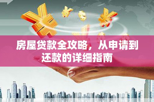 新店房屋贷款全攻略，从申请到还款的详细指南