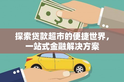 新店探索贷款超市的便捷世界，一站式金融解决方案