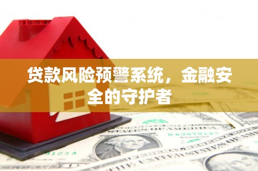 新店贷款风险预警系统，金融安全的守护者
