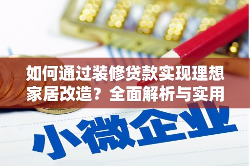 新店如何通过装修贷款实现理想家居改造？全面解析与实用指南
