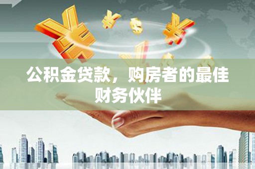 新店公积金贷款，购房者的最佳财务伙伴