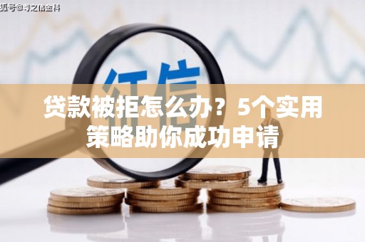 新店贷款被拒怎么办？5个实用策略助你成功申请