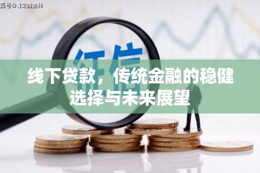 新店线下贷款，传统金融的稳健选择与未来展望