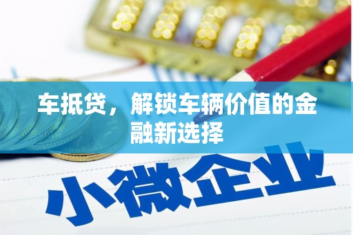 新店车抵贷，解锁车辆价值的金融新选择