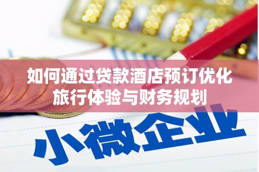 新店如何通过贷款酒店预订优化旅行体验与财务规划