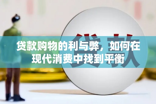 新店贷款购物的利与弊，如何在现代消费中找到平衡
