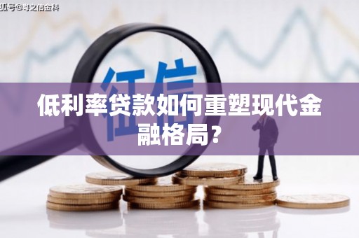 新店低利率贷款如何重塑现代金融格局？