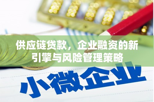 新店供应链贷款，企业融资的新引擎与风险管理策略