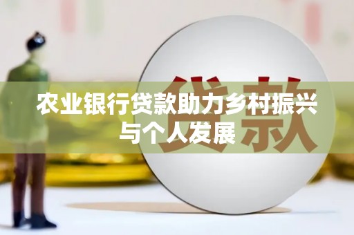 新店农业银行贷款助力乡村振兴与个人发展